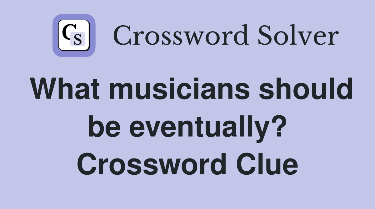 What musicians should be eventually? Crossword Clue