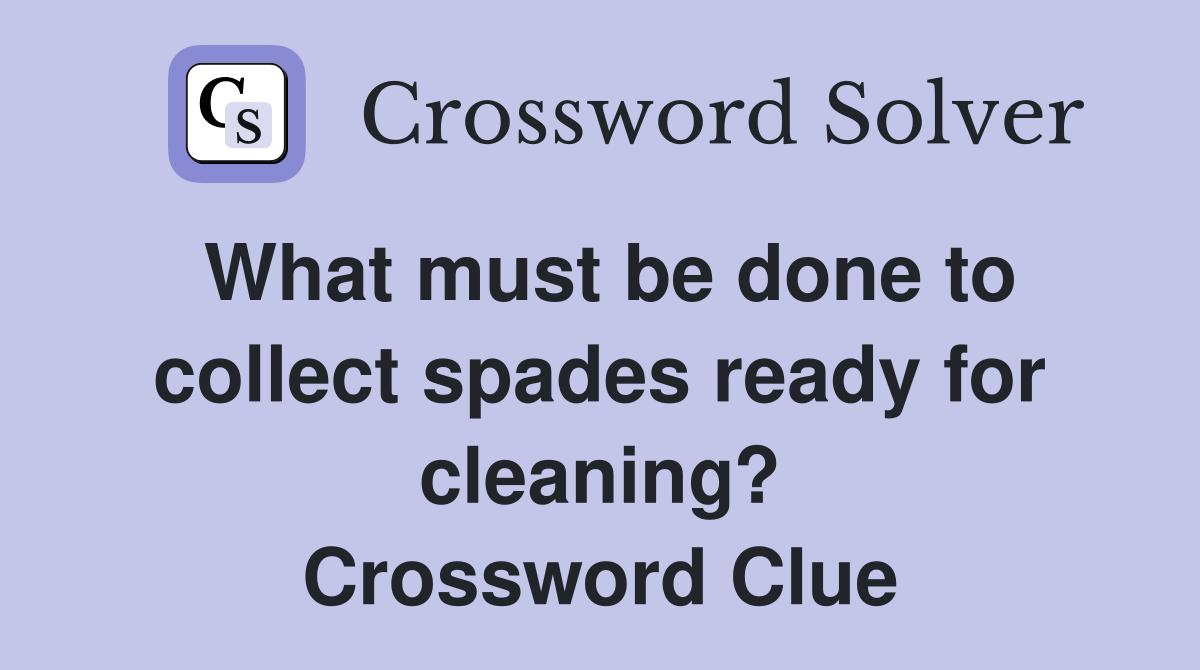 What must be done to collect spades ready for cleaning? Crossword Clue