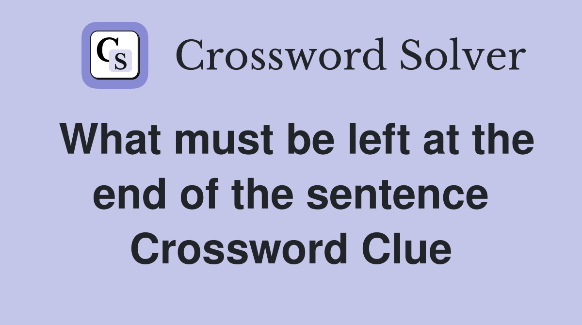 What must be left at the end of the sentence Crossword Clue