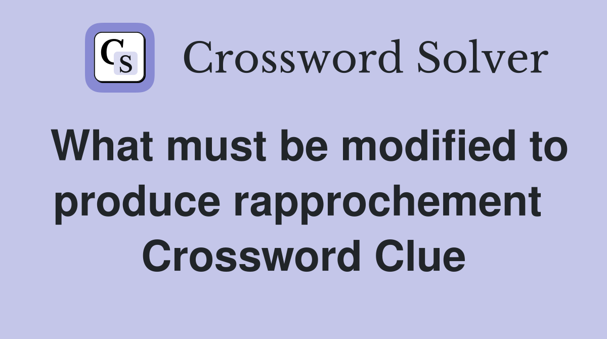 What must be modified to produce rapprochement  Crossword Clue