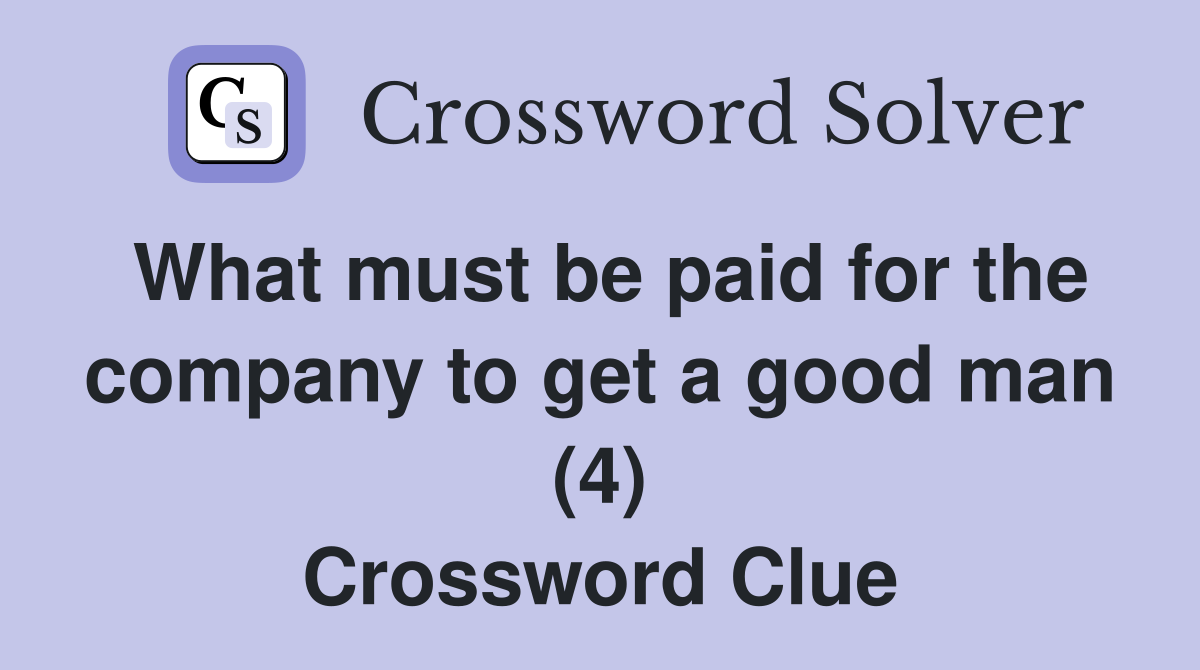 What must be paid for the company to get a good man (4) Crossword Clue