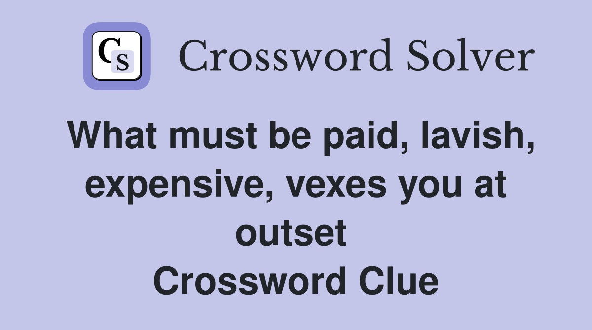 What must be paid, lavish, expensive, vexes you at outset  Crossword Clue
