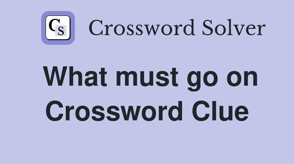 What must go on Crossword Clue