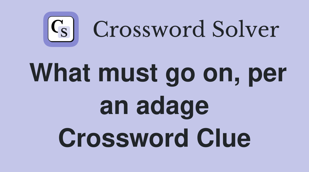 What must go on, per an adage Crossword Clue