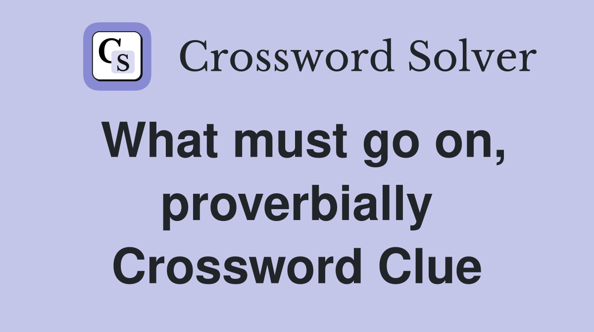 What must go on, proverbially Crossword Clue