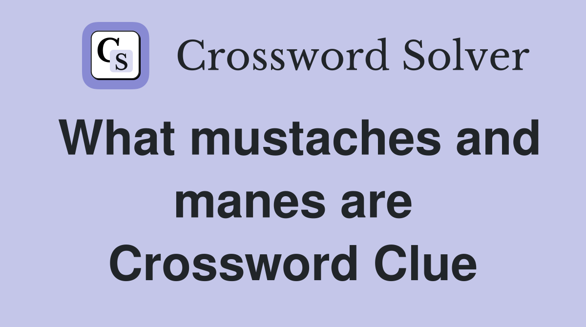 What mustaches and manes are Crossword Clue