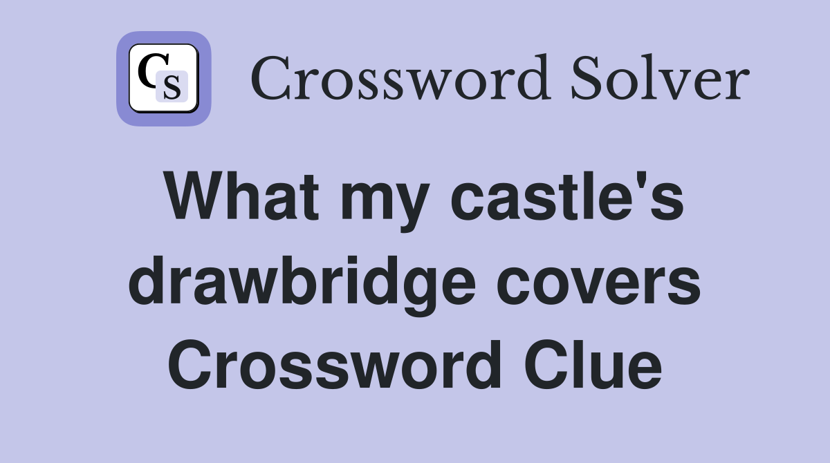 What my castle's drawbridge covers Crossword Clue