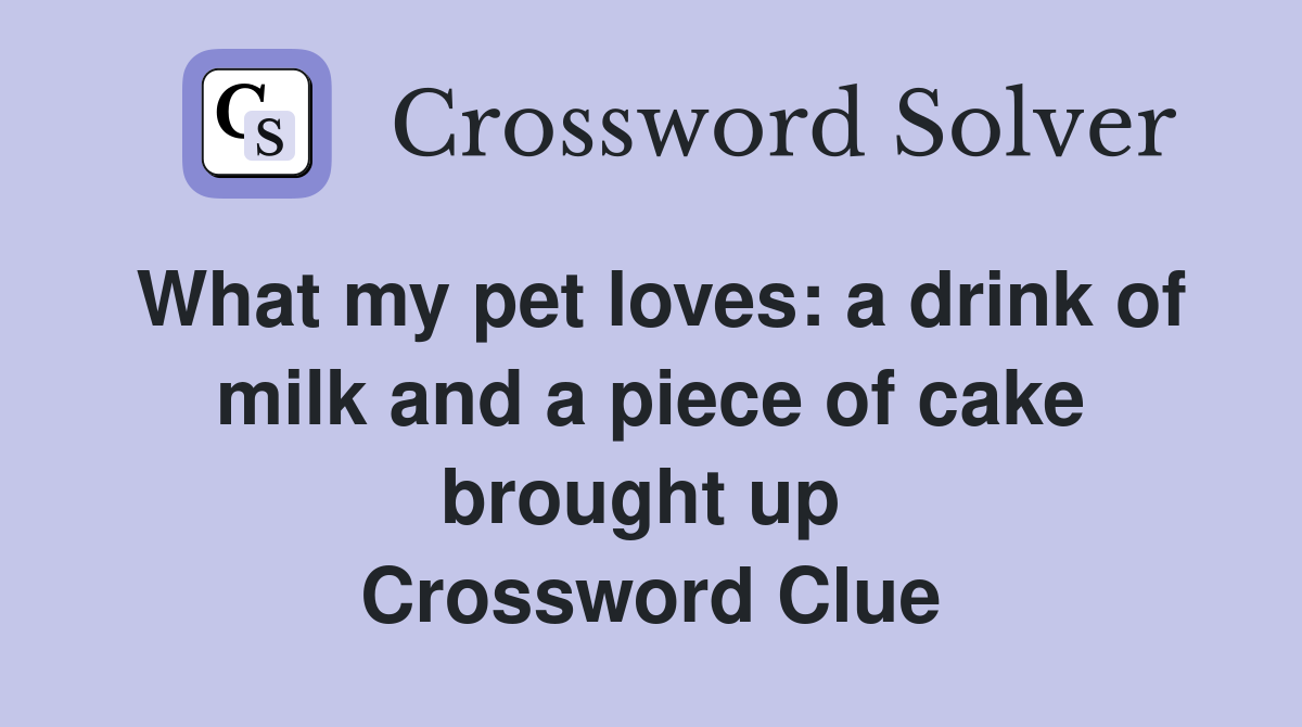 What my pet loves: a drink of milk and a piece of cake brought up  Crossword Clue