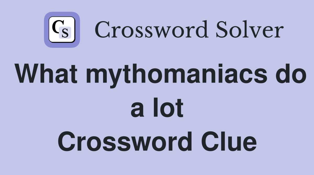 What mythomaniacs do a lot Crossword Clue