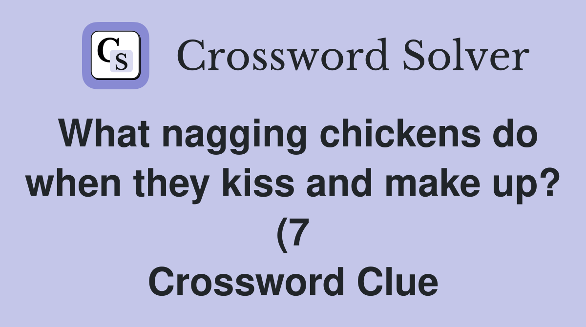 What nagging chickens do when they kiss and make up? (7) Crossword What nagging chickens do when they kiss and make up? (7) Crossword