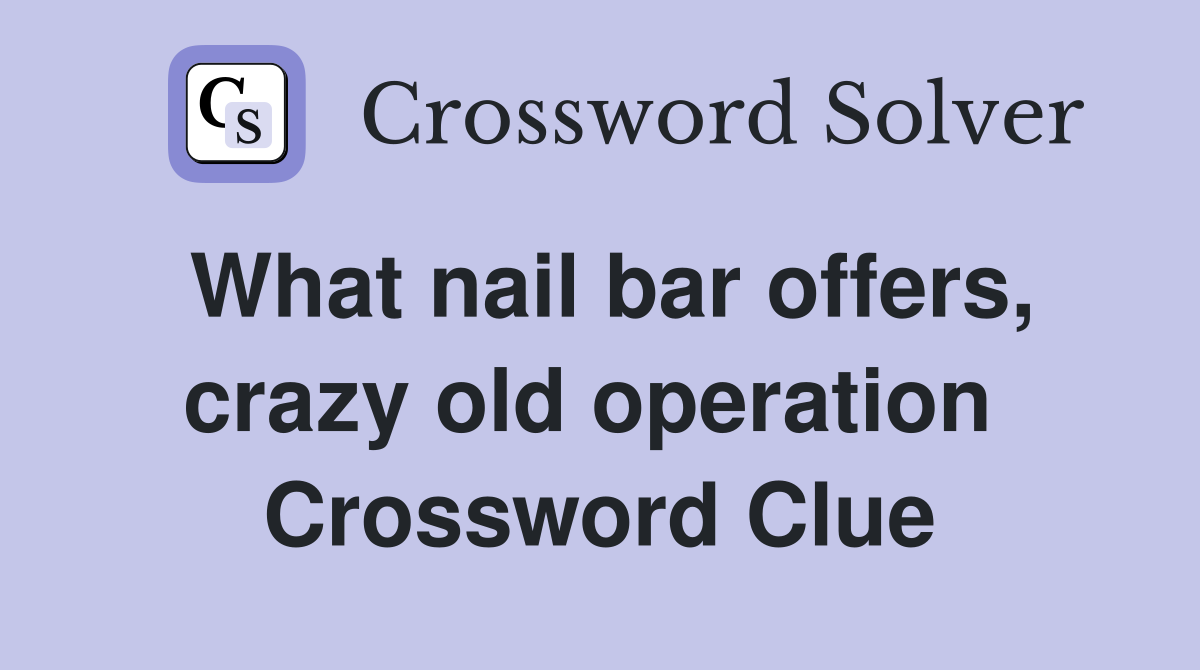 What nail bar offers, crazy old operation  Crossword Clue