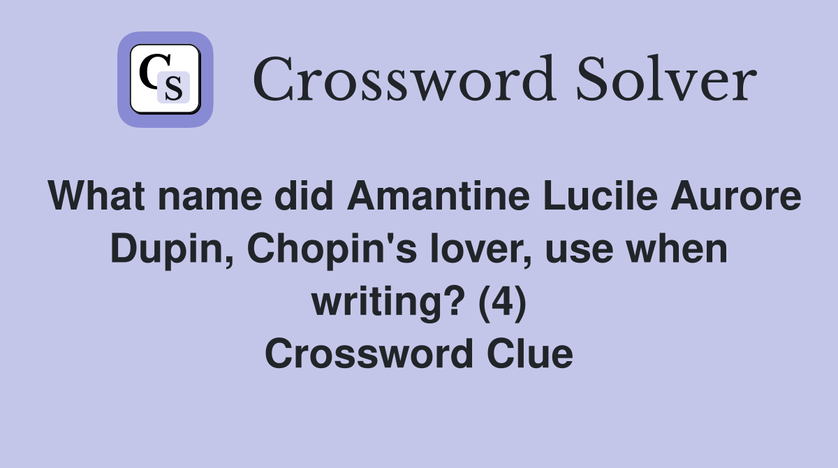 What name did Amantine Lucile Aurore Dupin, Chopin's lover, use when writing? (4) Crossword Clue
