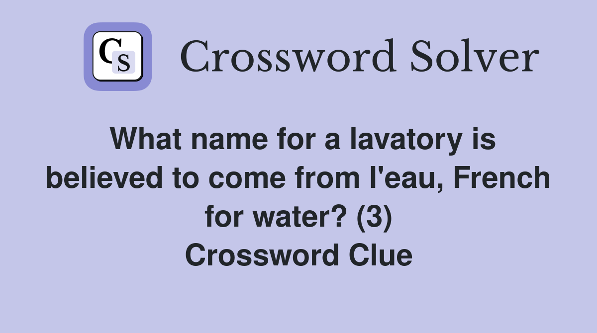 What name for a lavatory is believed to come from l'eau, French for water? (3) Crossword Clue