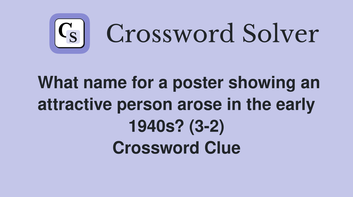 What name for a poster showing an attractive person arose in the early 1940s? (3-2) Crossword Clue