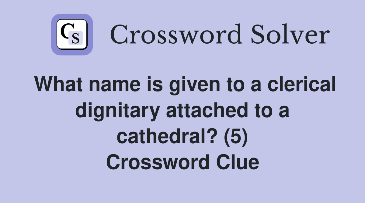 What name is given to a clerical dignitary attached to a cathedral? (5) Crossword Clue