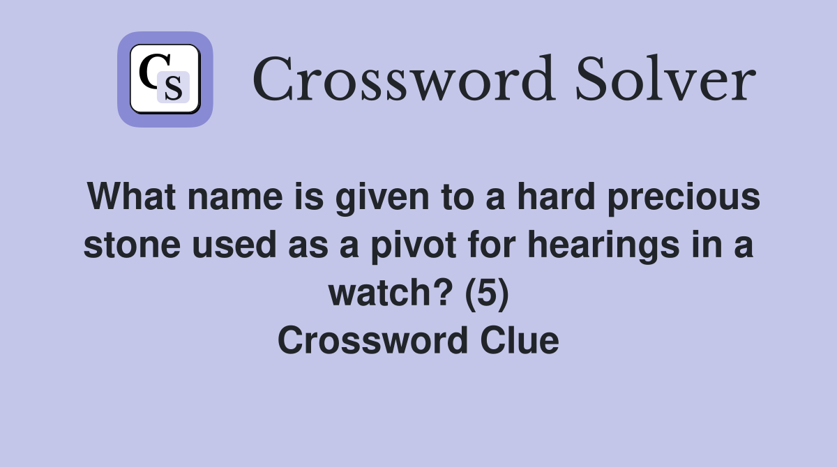 What name is given to a hard precious stone used as a pivot for hearings in a watch? (5) Crossword Clue