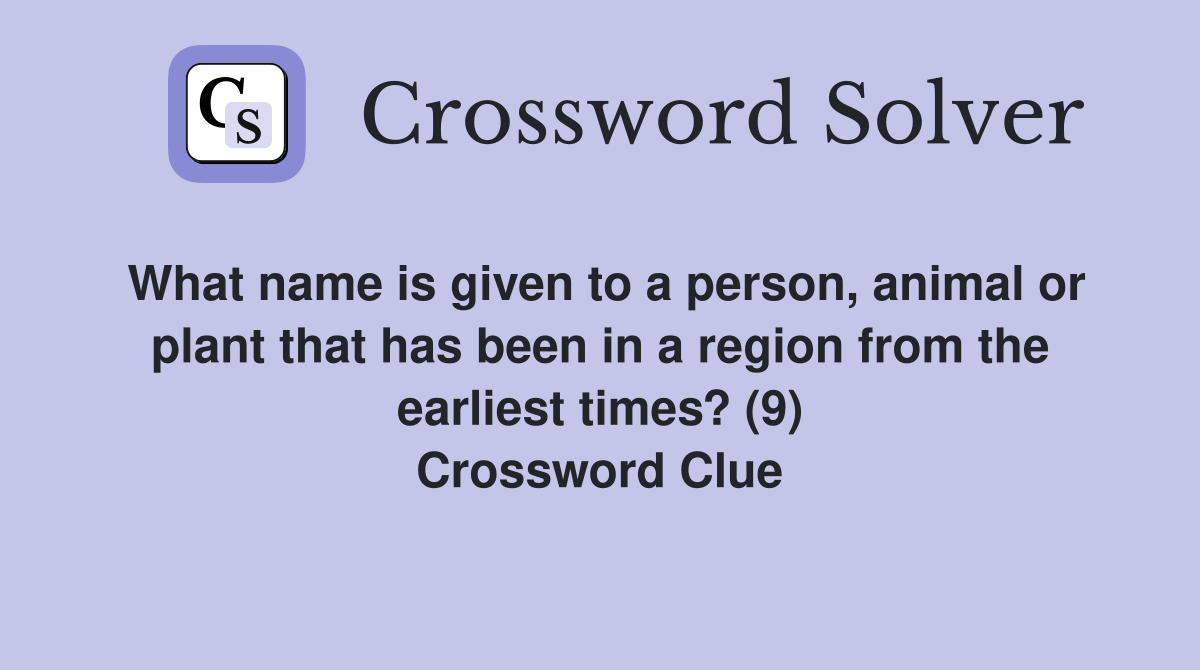 What name is given to a person, animal or plant that has been in a region from the earliest times? (9) Crossword Clue