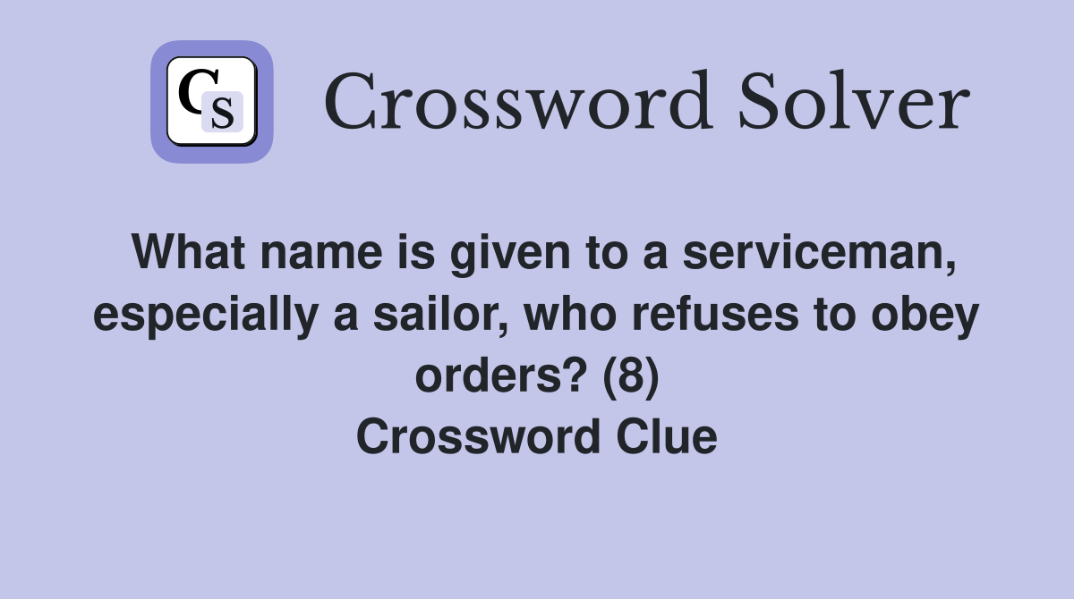 What name is given to a serviceman, especially a sailor, who refuses to obey orders? (8) Crossword Clue