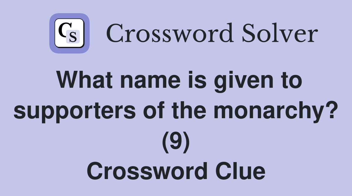 What name is given to supporters of the monarchy? (9) Crossword Clue