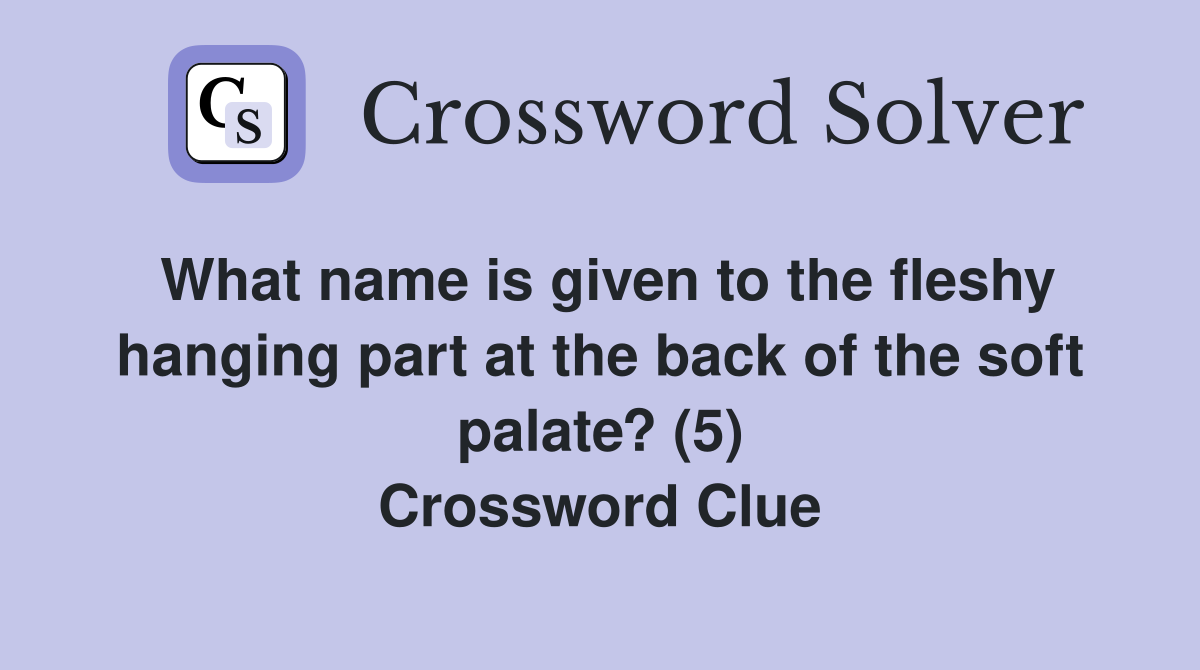 What name is given to the fleshy hanging part at the back of the soft palate? (5) Crossword Clue