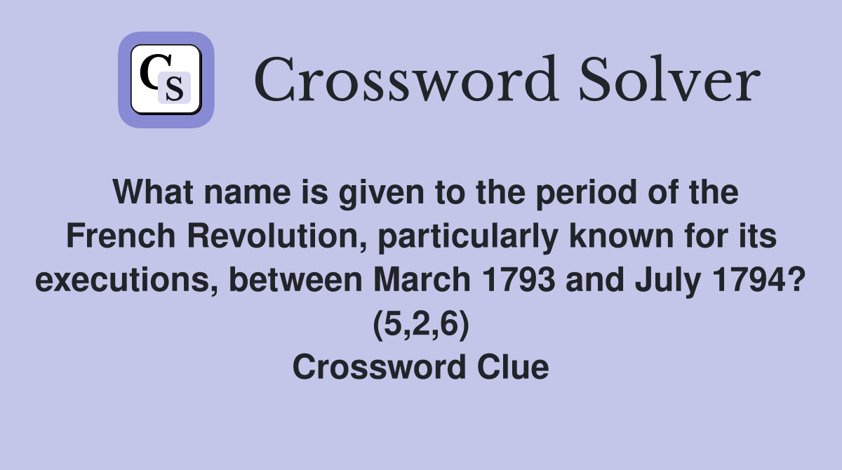 What name is given to the period of the French Revolution, particularly known for its executions, between March 1793 and July 1794? (5,2,6) Crossword Clue