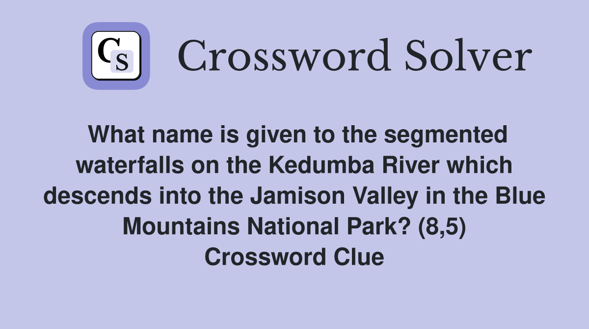 What name is given to the segmented waterfalls on the Kedumba River which descends into the Jamison Valley in the Blue Mountains National Park? (8,5) Crossword Clue