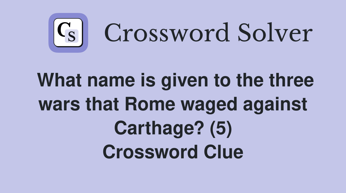 What name is given to the three wars that Rome waged against Carthage? (5) Crossword Clue