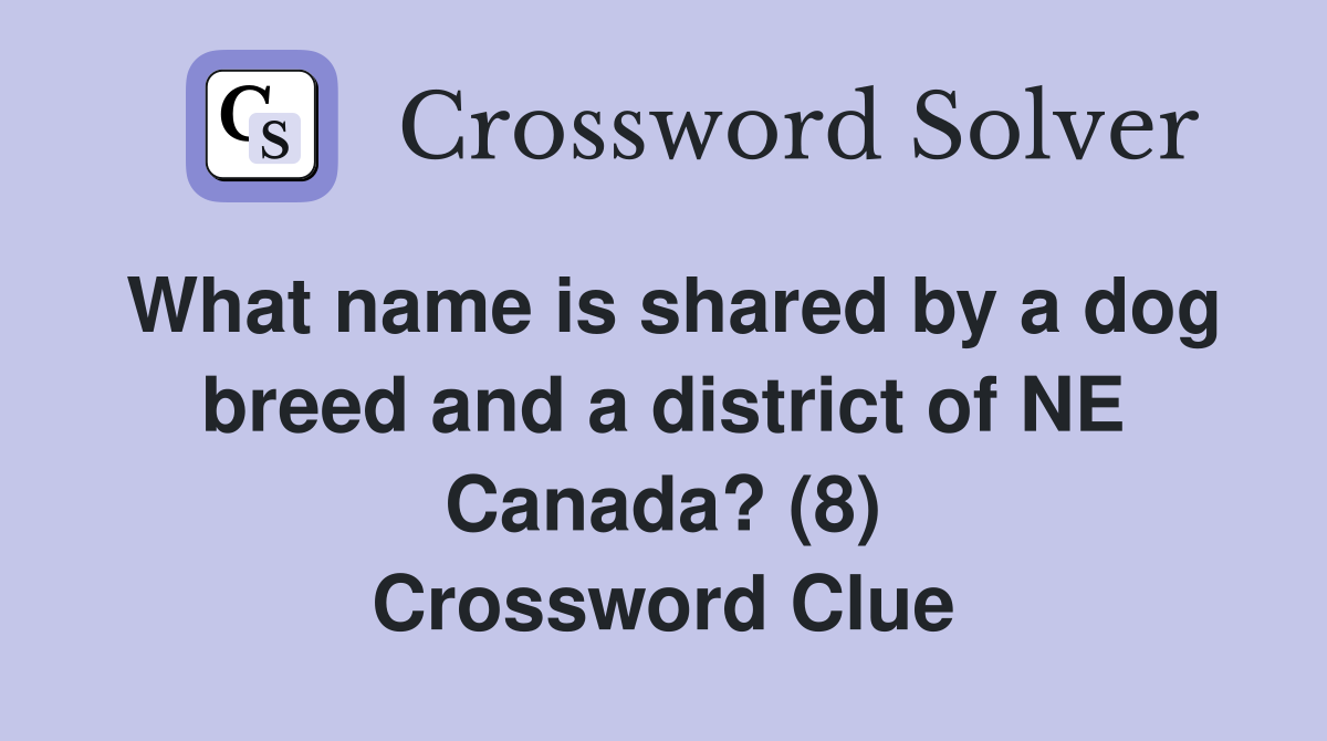 What name is shared by a dog breed and a district of NE Canada? (8) Crossword Clue