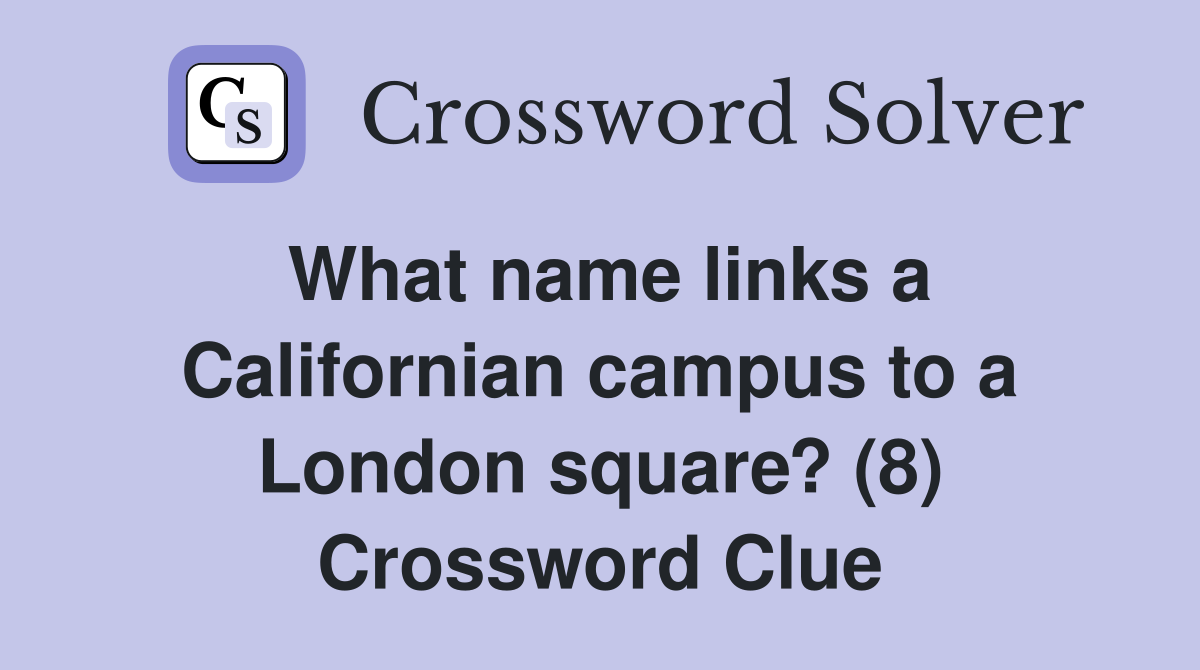 What name links a Californian campus to a London square? (8) Crossword Clue