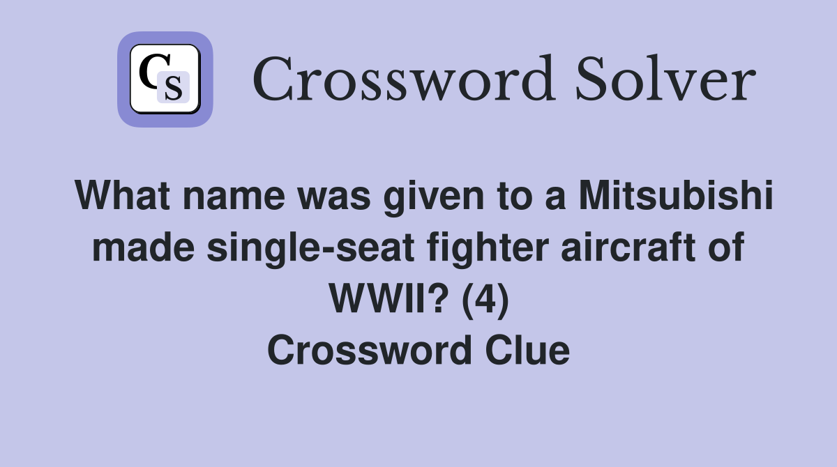 What name was given to a Mitsubishi made single-seat fighter aircraft of WWII? (4) Crossword Clue