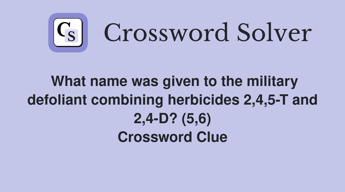 What name was given to the military defoliant combining herbicides 2,4,5-T and 2,4-D? (5,6) Crossword Clue