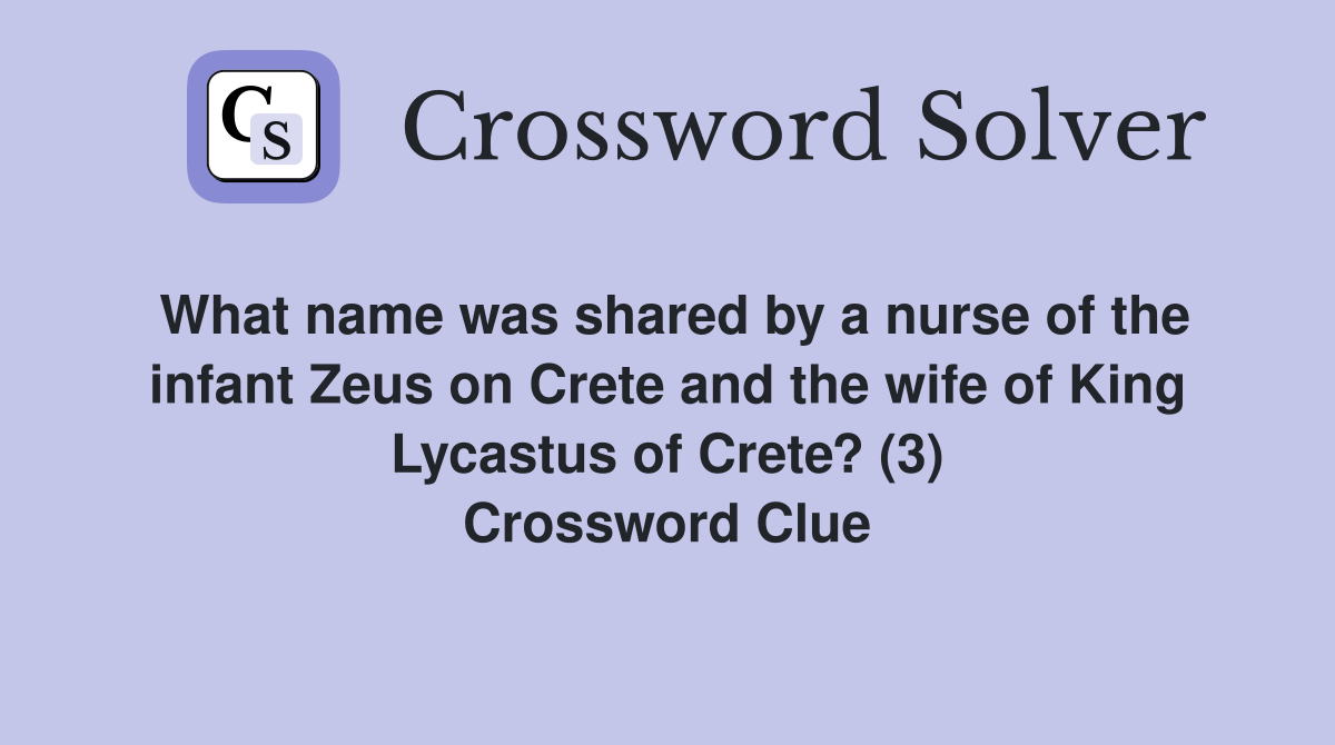 What name was shared by a nurse of the infant Zeus on Crete and the wife of King Lycastus of Crete? (3) Crossword Clue