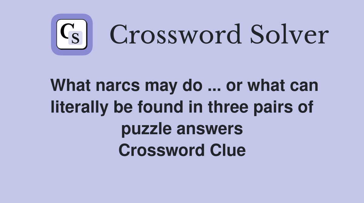 What narcs may do ... or what can literally be found in three pairs of puzzle answers Crossword Clue