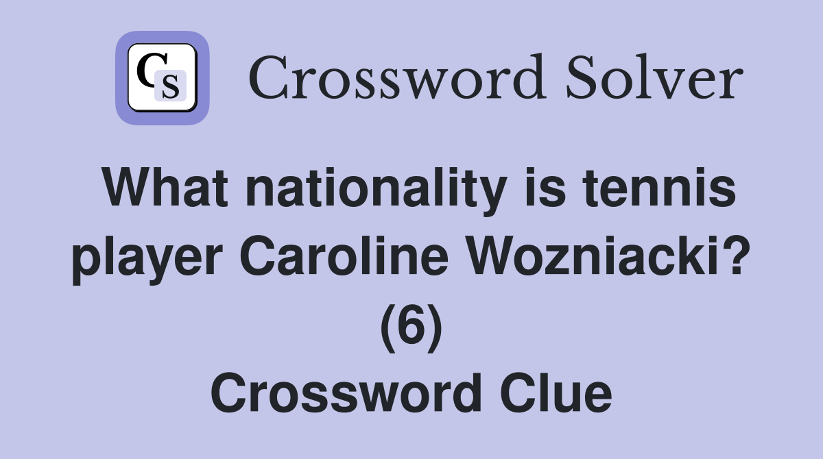 What nationality is tennis player Caroline Wozniacki? (6) Crossword Clue