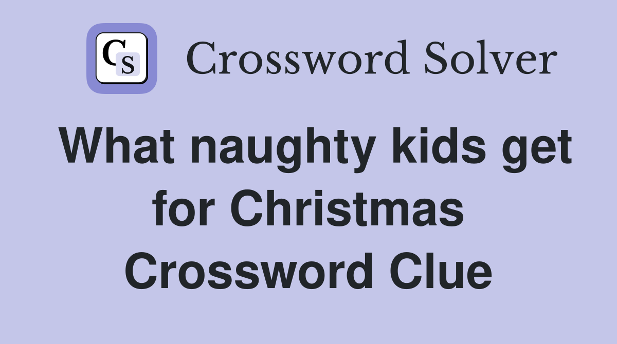 What naughty kids get for Christmas Crossword Clue