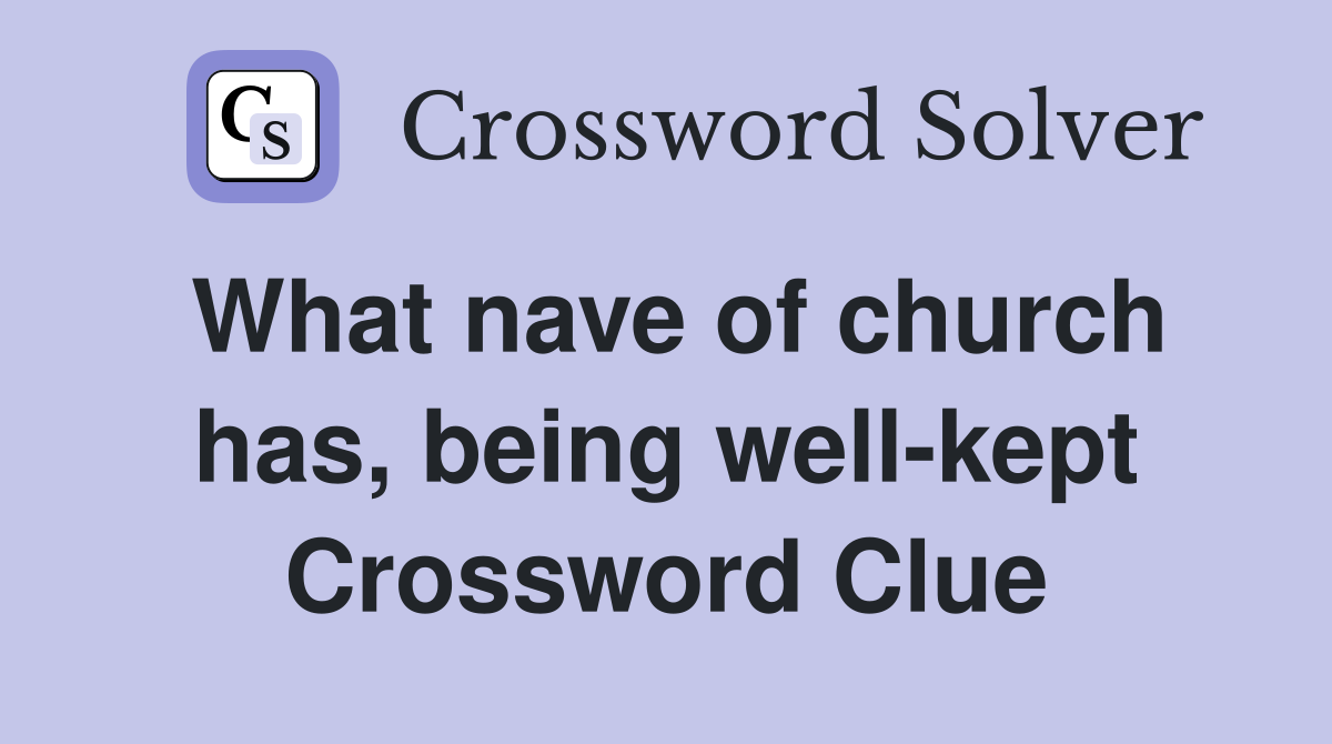 What nave of church has, being well-kept Crossword Clue