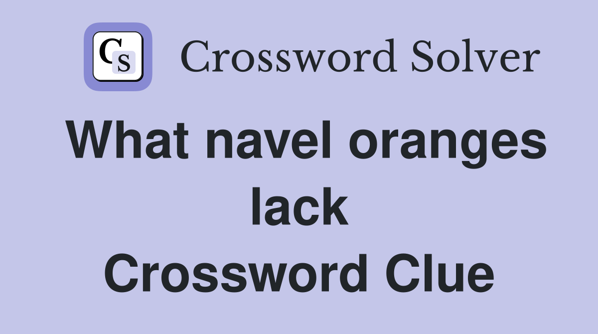 What navel oranges lack Crossword Clue