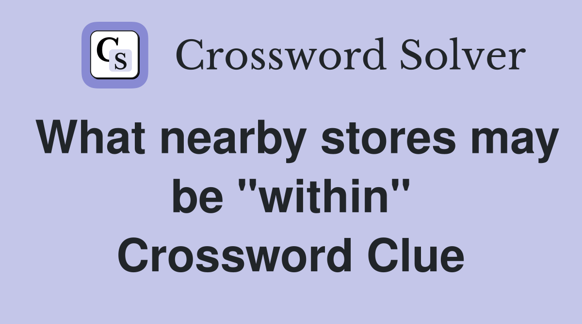 What nearby stores may be "within" Crossword Clue