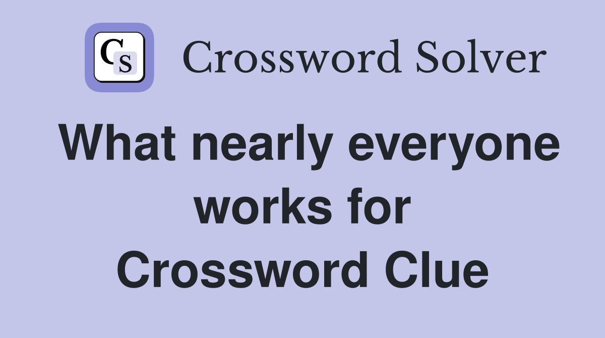 What nearly everyone works for Crossword Clue