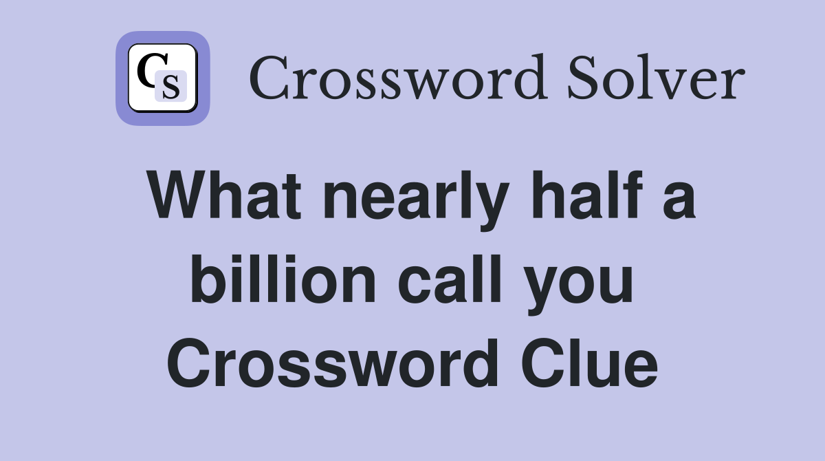 What nearly half a billion call you Crossword Clue