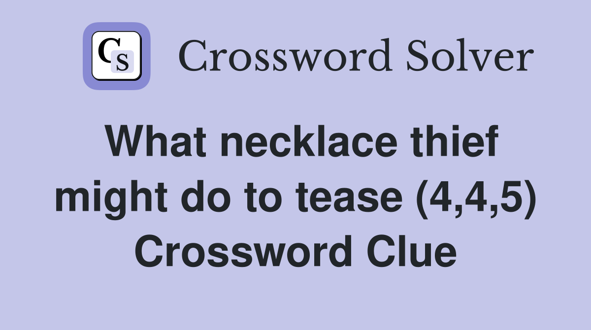 What necklace thief might do to tease (4,4,5) Crossword Clue