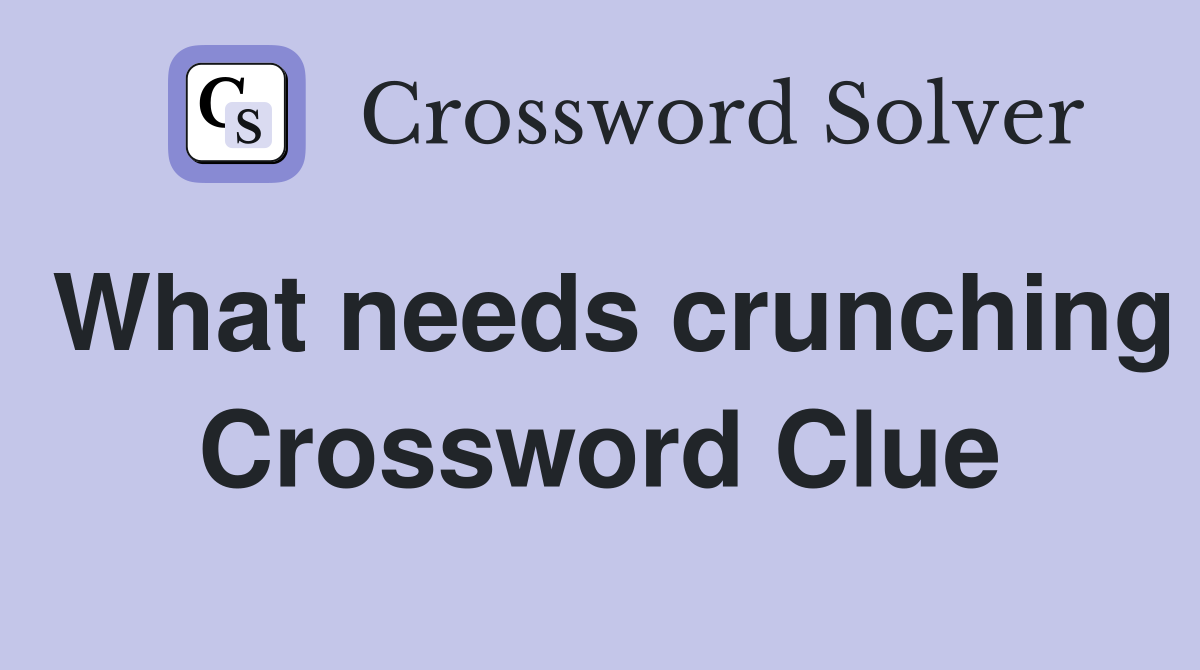 What needs crunching Crossword Clue