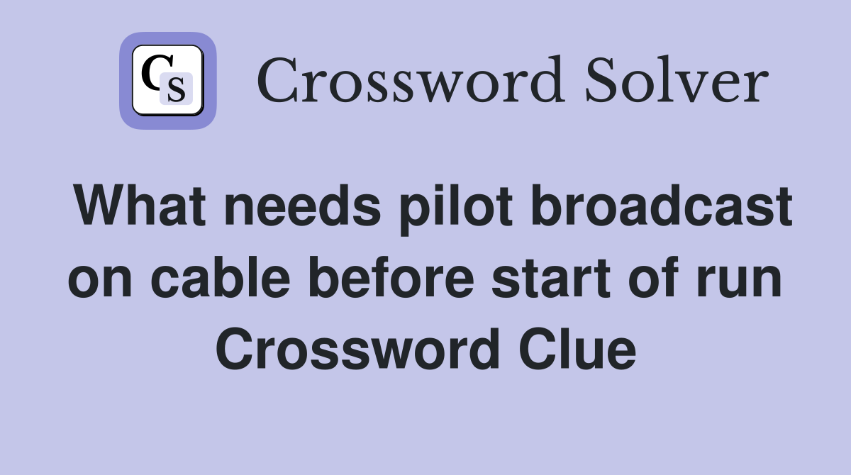 What needs pilot broadcast on cable before start of run Crossword Clue