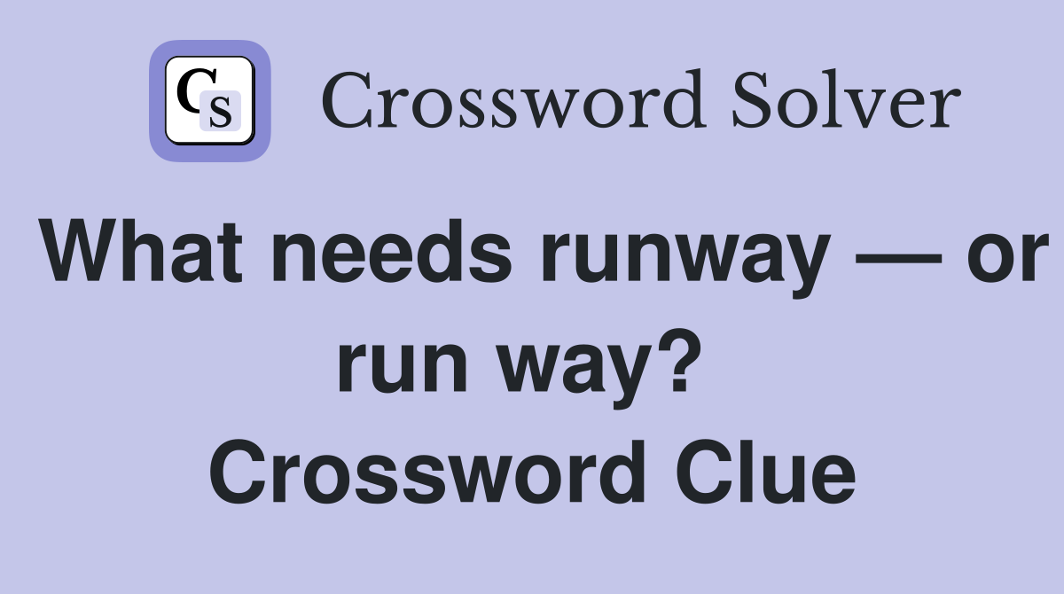 What needs runway — or run way?  Crossword Clue