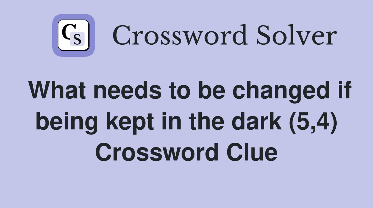 What needs to be changed if being kept in the dark (5,4) Crossword Clue
