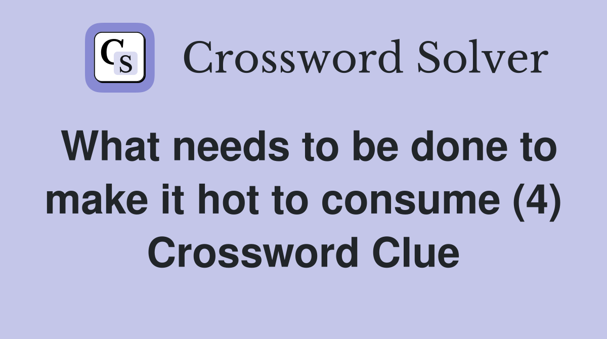 What needs to be done to make it hot to consume (4) Crossword Clue