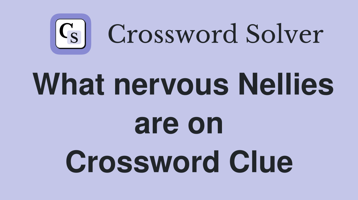 What nervous Nellies are on Crossword Clue