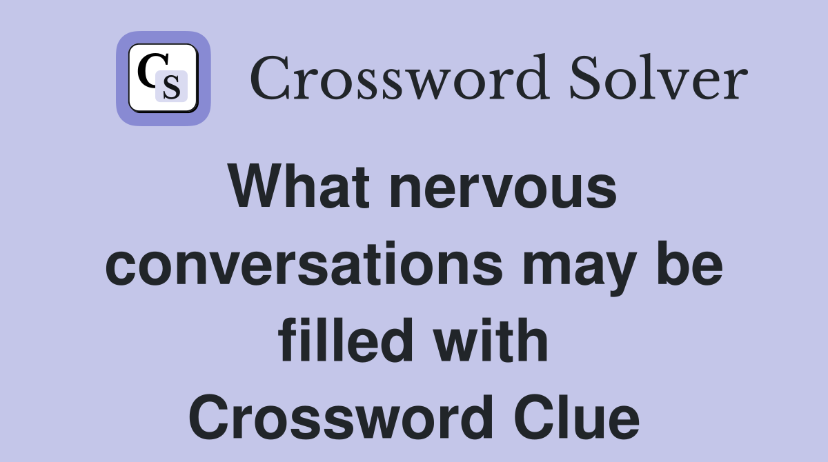 What nervous conversations may be filled with Crossword Clue