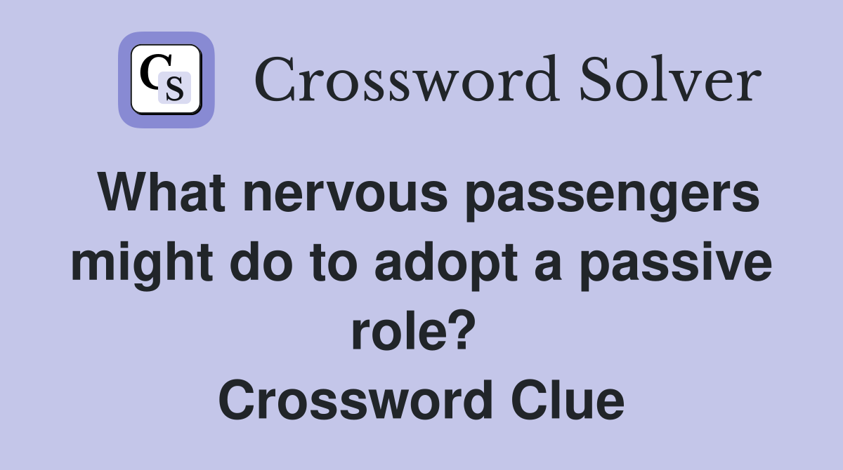What nervous passengers might do to adopt a passive role?  Crossword Clue