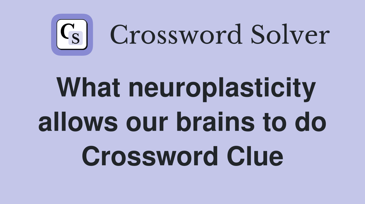 What neuroplasticity allows our brains to do Crossword Clue Answers